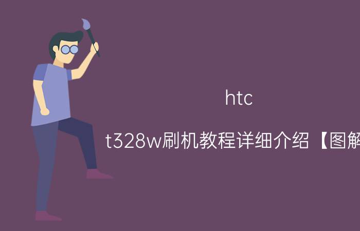 htc t328w刷机教程详细介绍【图解】